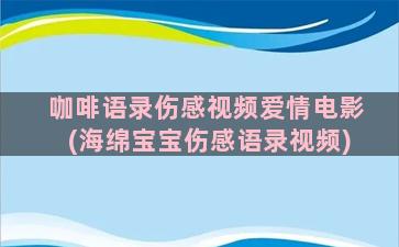 咖啡语录伤感视频爱情电影(海绵宝宝伤感语录视频)