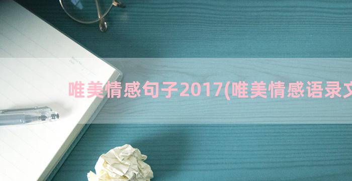 唯美情感句子2017(唯美情感语录文案)