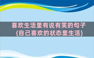 喜欢生活里有说有笑的句子(自己喜欢的状态里生活)