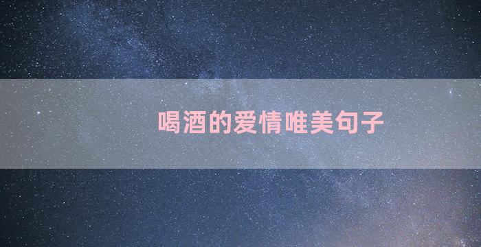 喝酒的爱情唯美句子