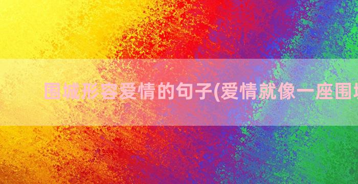 围城形容爱情的句子(爱情就像一座围城原句)