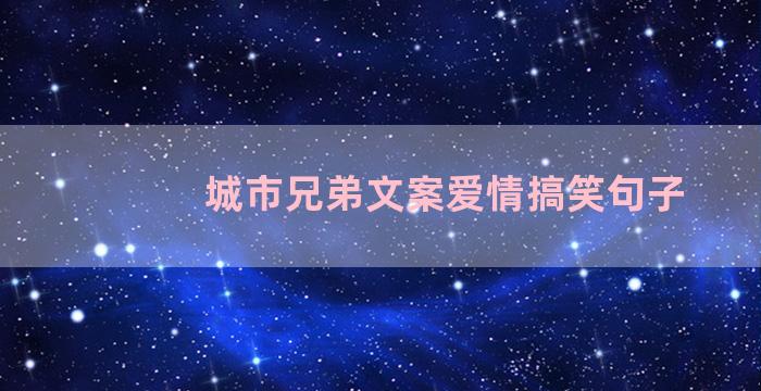 城市兄弟文案爱情搞笑句子