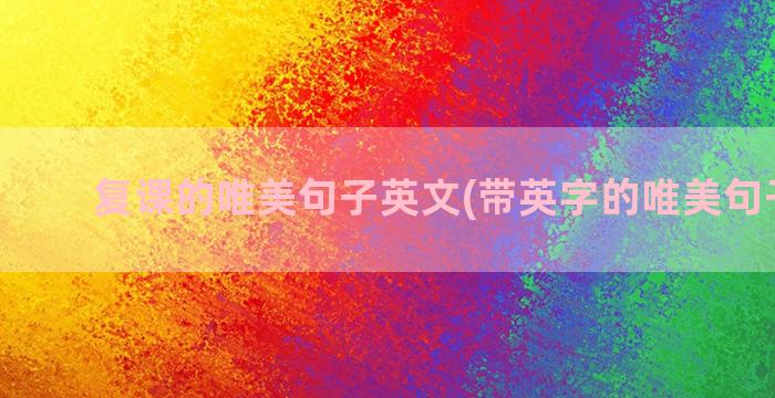 复课的唯美句子英文(带英字的唯美句子短句)