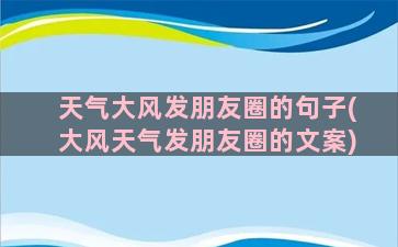 天气大风发朋友圈的句子(大风天气发朋友圈的文案)