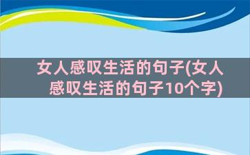 女人感叹生活的句子(女人感叹生活的句子10个字)