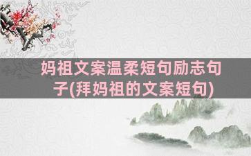 妈祖文案温柔短句励志句子(拜妈祖的文案短句)