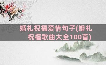 婚礼祝福爱情句子(婚礼祝福歌曲大全100首)