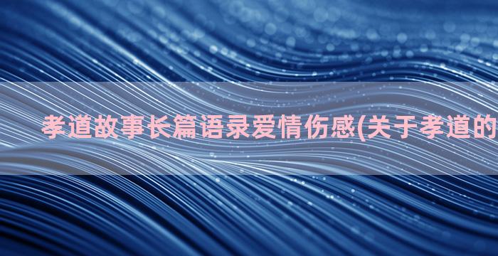 孝道故事长篇语录爱情伤感(关于孝道的故事长篇)