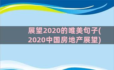 展望2020的唯美句子(2020中国房地产展望)