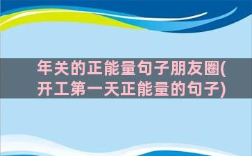 年关的正能量句子朋友圈(开工第一天正能量的句子)