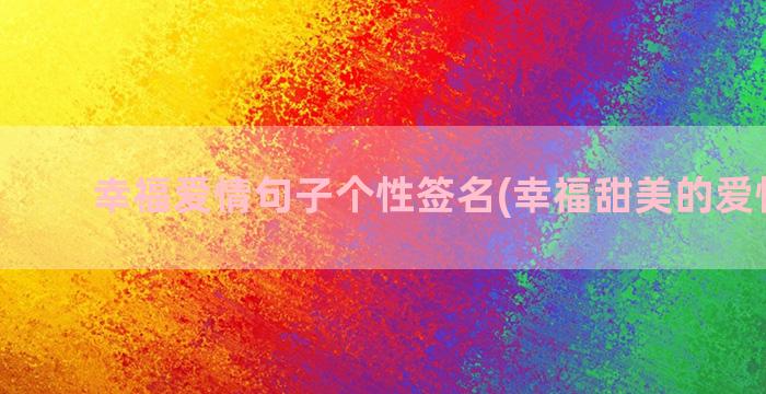 幸福爱情句子个性签名(幸福甜美的爱情句子)