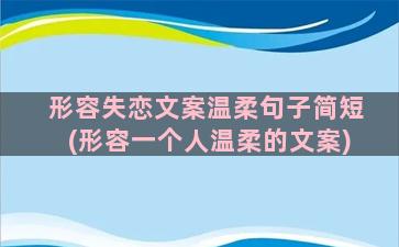 形容失恋文案温柔句子简短(形容一个人温柔的文案)