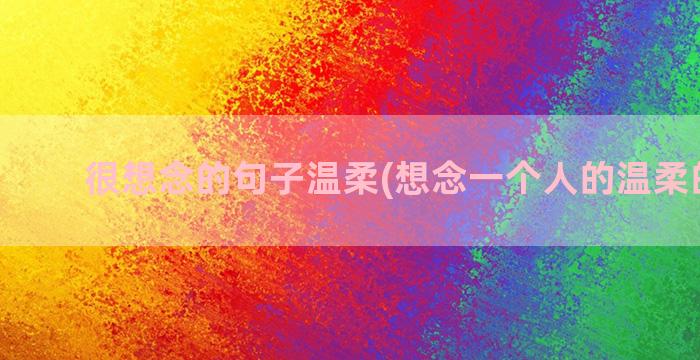 很想念的句子温柔(想念一个人的温柔的句子)