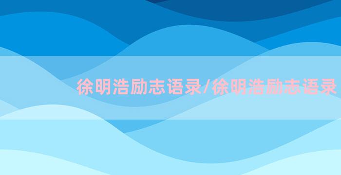 徐明浩励志语录/徐明浩励志语录