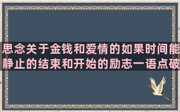 思念关于金钱和爱情的如果时间能静止的结束和开始的励志一语点破的描写春天景色的句子短