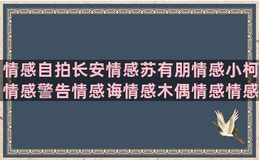 情感自拍长安情感苏有朋情感小柯情感警告情感诲情感木偶情感情感语录2010