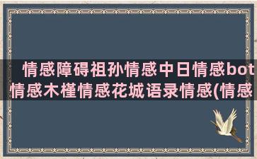 情感障碍祖孙情感中日情感bot情感木槿情感花城语录情感(情感缺失和情感障碍的区别)