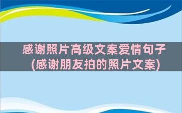 感谢照片高级文案爱情句子(感谢朋友拍的照片文案)