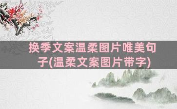 换季文案温柔图片唯美句子(温柔文案图片带字)