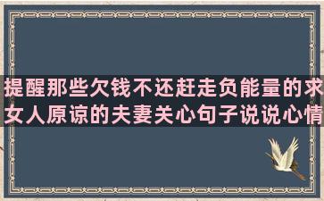 提醒那些欠钱不还赶走负能量的求女人原谅的夫妻关心句子说说心情(提醒那些欠钱不还的人)