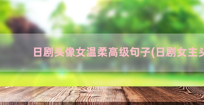 日剧头像女温柔高级句子(日剧女主头像)