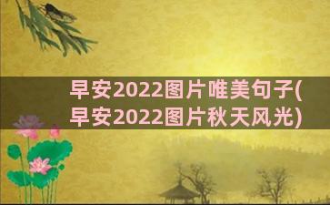 早安2022图片唯美句子(早安2022图片秋天风光)