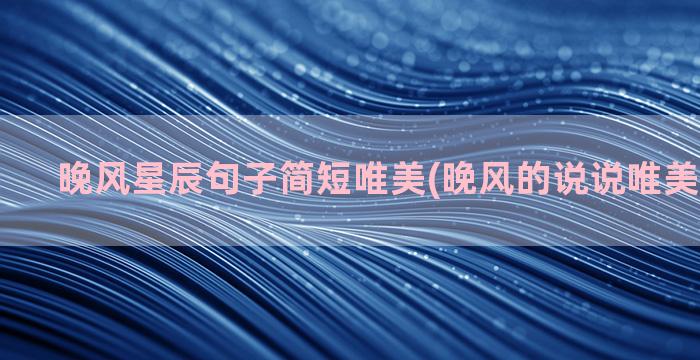 晚风星辰句子简短唯美(晚风的说说唯美句子简短)