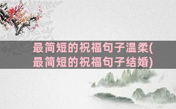 最简短的祝福句子温柔(最简短的祝福句子结婚)