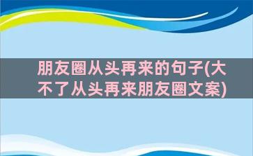 朋友圈从头再来的句子(大不了从头再来朋友圈文案)