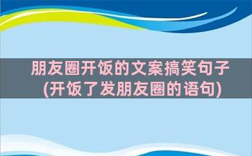 朋友圈开饭的文案搞笑句子(开饭了发朋友圈的语句)