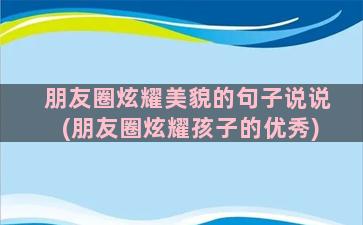 朋友圈炫耀美貌的句子说说(朋友圈炫耀孩子的优秀)