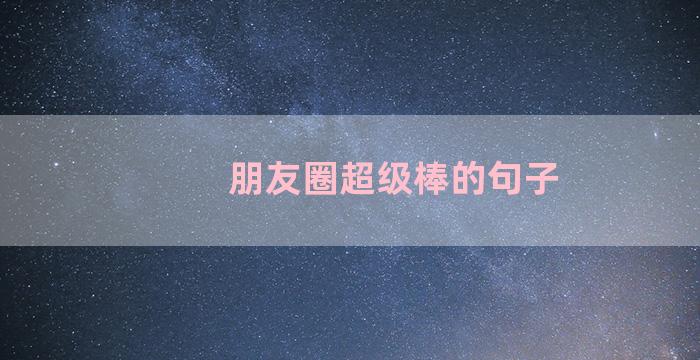 朋友圈超级棒的句子