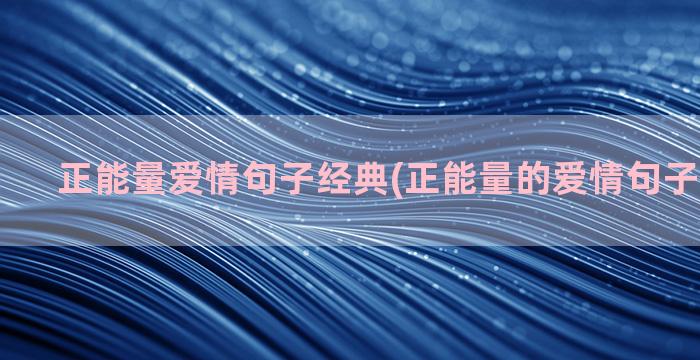 正能量爱情句子经典(正能量的爱情句子经典语句)