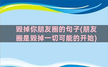 毁掉你朋友圈的句子(朋友圈是毁掉一切可能的开始)