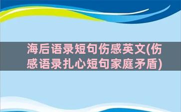 海后语录短句伤感英文(伤感语录扎心短句家庭矛盾)