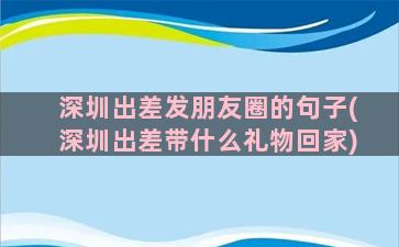 深圳出差发朋友圈的句子(深圳出差带什么礼物回家)