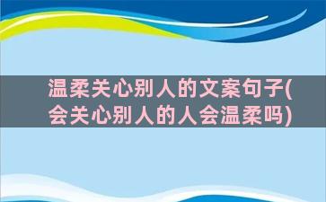 温柔关心别人的文案句子(会关心别人的人会温柔吗)