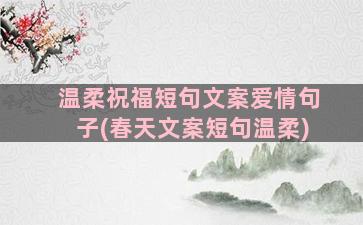 温柔祝福短句文案爱情句子(春天文案短句温柔)