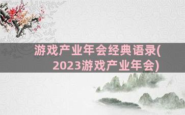 游戏产业年会经典语录(2023游戏产业年会)