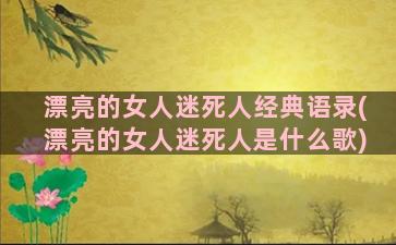 漂亮的女人迷死人经典语录(漂亮的女人迷死人是什么歌)