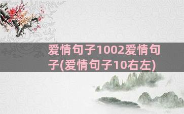 爱情句子1002爱情句子(爱情句子10右左)