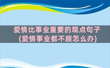 爱情比事业重要的观点句子(爱情事业都不顺怎么办)