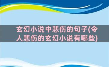 玄幻小说中悲伤的句子(令人悲伤的玄幻小说有哪些)