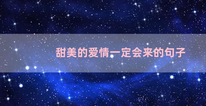 甜美的爱情一定会来的句子