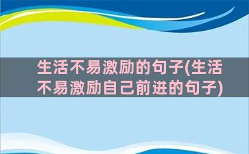 生活不易激励的句子(生活不易激励自己前进的句子)