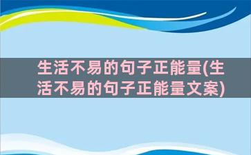 生活不易的句子正能量(生活不易的句子正能量文案)