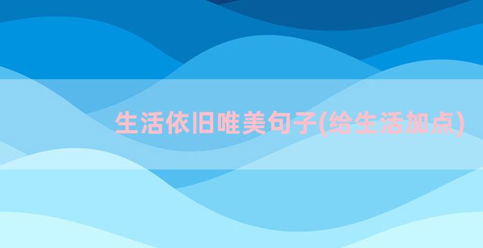 生活依旧唯美句子(给生活加点)