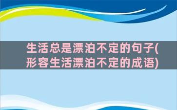 生活总是漂泊不定的句子(形容生活漂泊不定的成语)