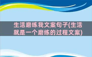 生活磨练我文案句子(生活就是一个磨练的过程文案)