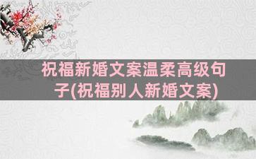 祝福新婚文案温柔高级句子(祝福别人新婚文案)